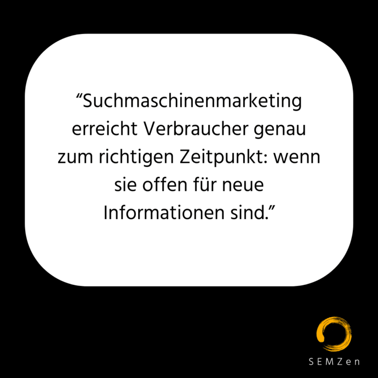 Suchmaschinenmarketing erreicht Verbraucher genau zum richtigen Zeitpunkt wenn sie offen für neue Informationen sind.